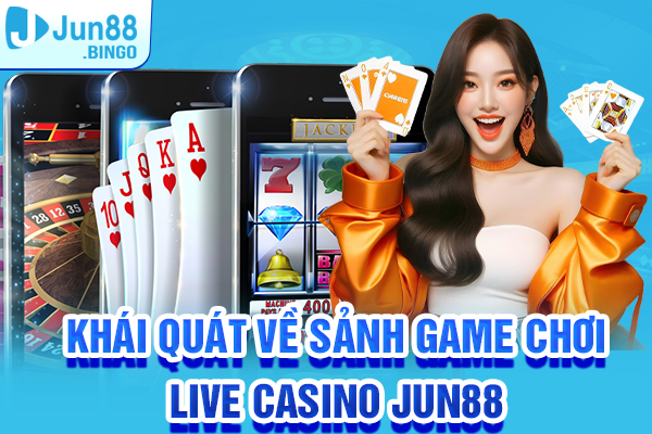 Khái quát về sảnh game chơi Live Casino Jun88